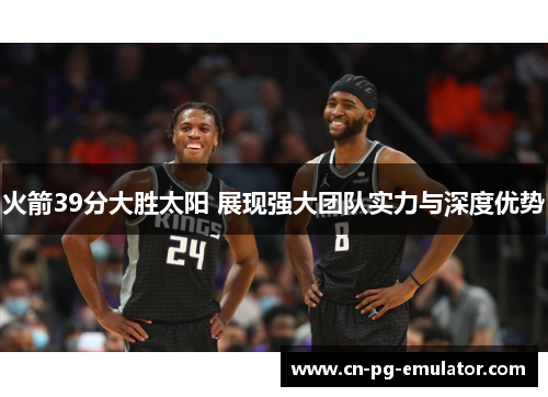 火箭39分大胜太阳 展现强大团队实力与深度优势