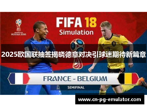 2025欧国联抽签揭晓德意对决引球迷期待新篇章