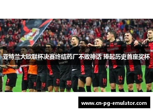 亚特兰大欧联杯决赛终结药厂不败神话 捧起历史首座奖杯