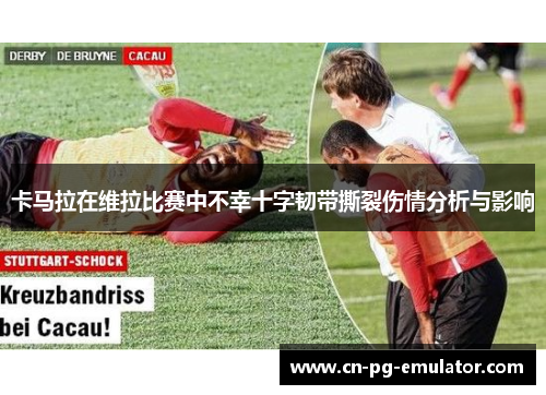 卡马拉在维拉比赛中不幸十字韧带撕裂伤情分析与影响 卡马拉在维拉比赛中不幸十字韧带撕裂伤情分析与影响