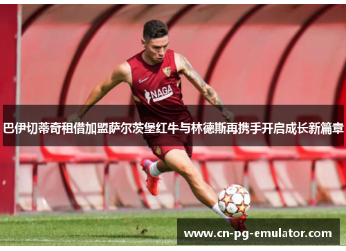 巴伊切蒂奇租借加盟萨尔茨堡红牛与林德斯再携手开启成长新篇章