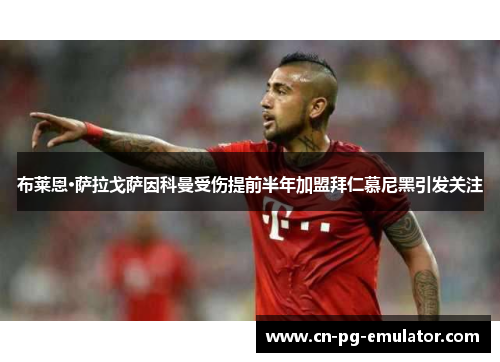 布莱恩·萨拉戈萨因科曼受伤提前半年加盟拜仁慕尼黑引发关注 布莱恩·萨拉戈萨因科曼受伤提前半年加盟拜仁慕尼黑引发关注