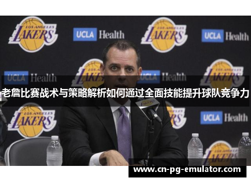 老詹比赛战术与策略解析如何通过全面技能提升球队竞争力