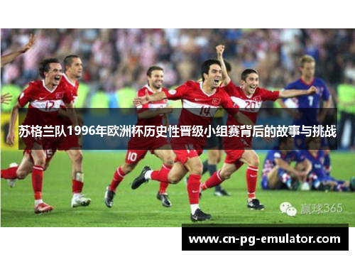 苏格兰队1996年欧洲杯历史性晋级小组赛背后的故事与挑战 苏格兰队1996年欧洲杯历史性晋级小组赛背后的故事与挑战