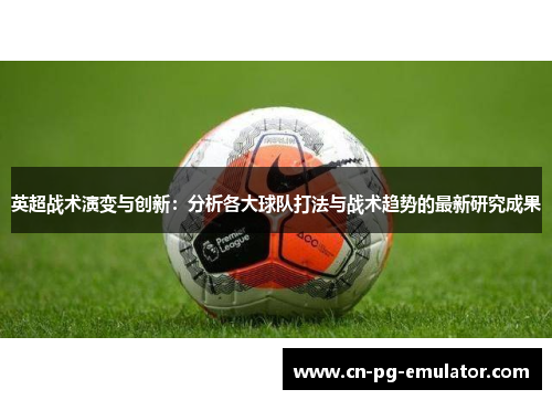 英超战术演变与创新:分析各大球队打法与战术趋势的最新研究成果 英超战术演变与创新:分析各大球队打法与战术趋势的最新研究成果