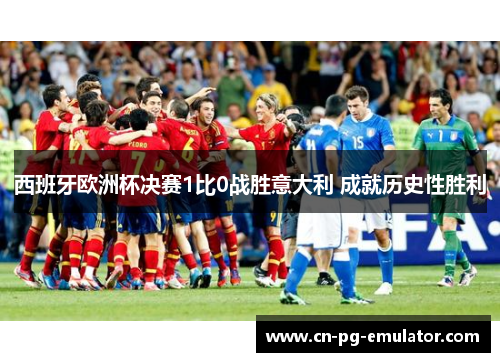 西班牙欧洲杯决赛1比0战胜意大利 成就历史性胜利